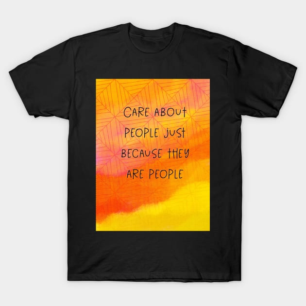 Care about people just because they are people T-Shirt by Blaze Designs